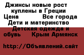 Джинсы новые рост 116 куплены в Греции › Цена ­ 1 000 - Все города Дети и материнство » Детская одежда и обувь   . Крым,Армянск